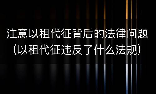 注意以租代征背后的法律问题（以租代征违反了什么法规）