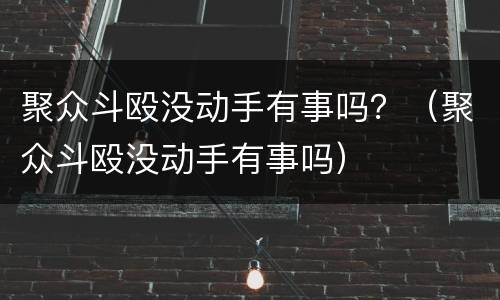 聚众斗殴没动手有事吗？（聚众斗殴没动手有事吗）