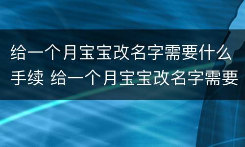 给一个月宝宝改名字需要什么手续 给一个月宝宝改名字需要什么手续呢