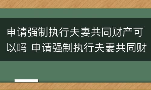 申请强制执行夫妻共同财产可以吗 申请强制执行夫妻共同财产可以吗法院