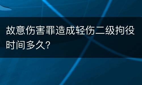 故意伤害罪造成轻伤二级拘役时间多久？