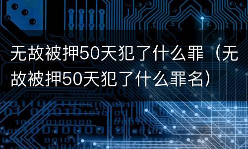 无故被押50天犯了什么罪（无故被押50天犯了什么罪名）