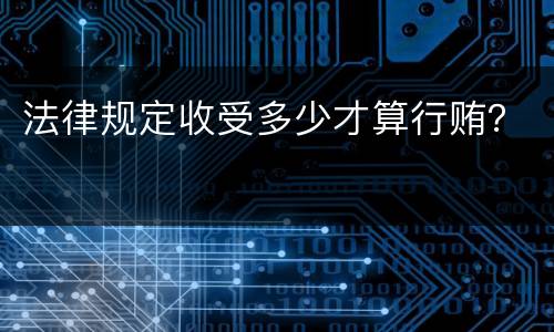 法律规定收受多少才算行贿？