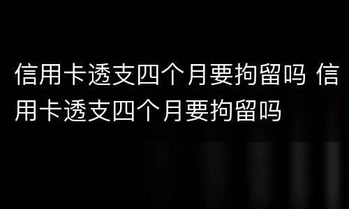 信用卡透支四个月要拘留吗 信用卡透支四个月要拘留吗