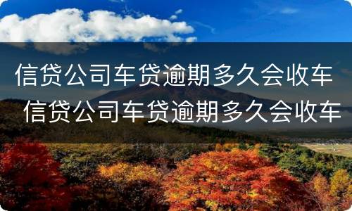 信贷公司车贷逾期多久会收车 信贷公司车贷逾期多久会收车呢