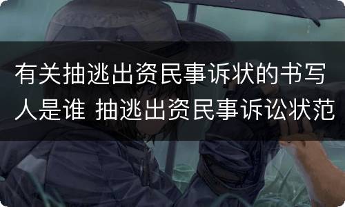 有关抽逃出资民事诉状的书写人是谁 抽逃出资民事诉讼状范本