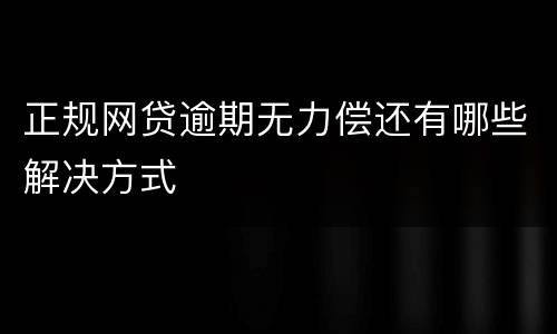 正规网贷逾期无力偿还有哪些解决方式