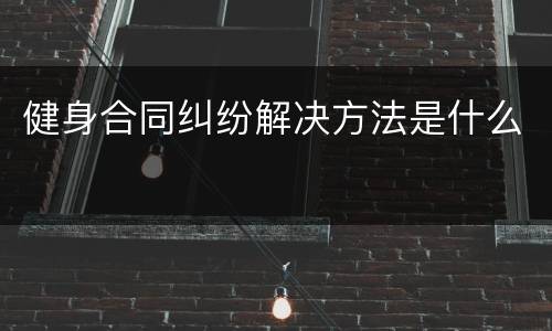 健身合同纠纷解决方法是什么
