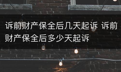 诉前财产保全后几天起诉 诉前财产保全后多少天起诉