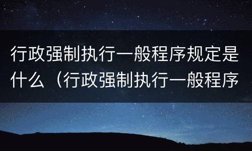 行政强制执行一般程序规定是什么（行政强制执行一般程序规定是什么法律）