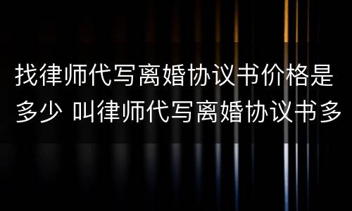 找律师代写离婚协议书价格是多少 叫律师代写离婚协议书多多少钱