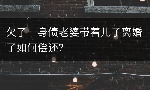欠了一身债老婆带着儿子离婚了如何偿还？
