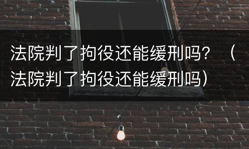 法院判了拘役还能缓刑吗？（法院判了拘役还能缓刑吗）