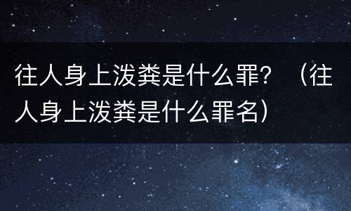 往人身上泼粪是什么罪？（往人身上泼粪是什么罪名）