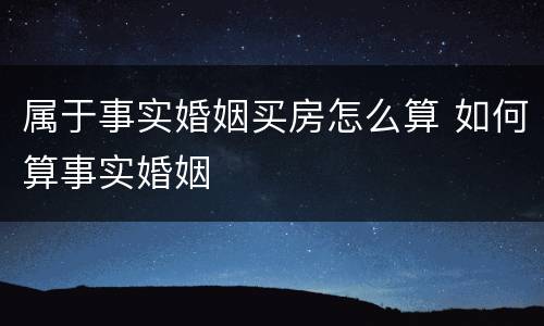 属于事实婚姻买房怎么算 如何算事实婚姻