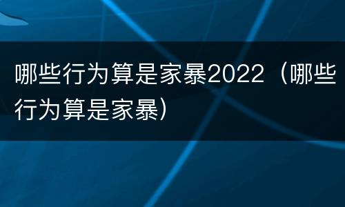 哪些行为算是家暴2022（哪些行为算是家暴）