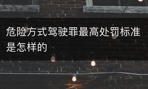 危险方式驾驶罪最高处罚标准是怎样的