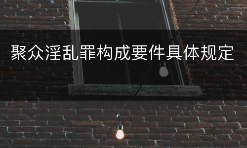 聚众淫乱罪构成要件具体规定