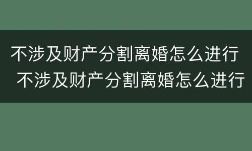 不涉及财产分割离婚怎么进行 不涉及财产分割离婚怎么进行财产分割