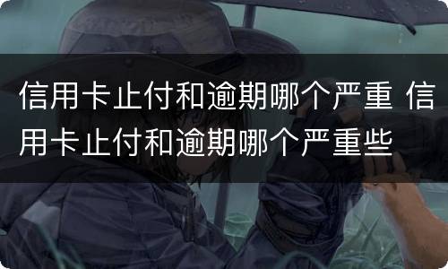 信用卡止付和逾期哪个严重 信用卡止付和逾期哪个严重些
