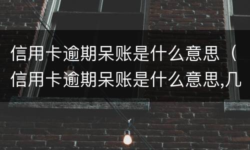 信用卡逾期呆账是什么意思（信用卡逾期呆账是什么意思,几年能回复征信）