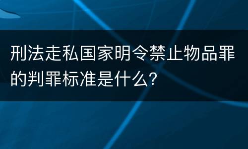 刑法走私国家明令禁止物品罪的判罪标准是什么？