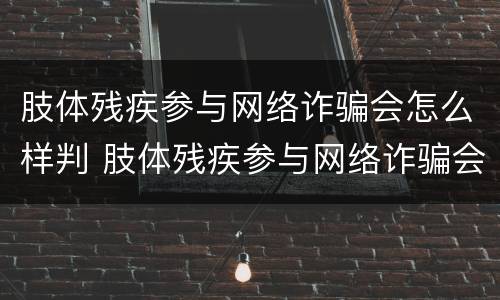 肢体残疾参与网络诈骗会怎么样判 肢体残疾参与网络诈骗会怎么样判决