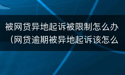被网贷异地起诉被限制怎么办（网贷逾期被异地起诉该怎么办）