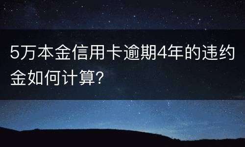 5万本金信用卡逾期4年的违约金如何计算？