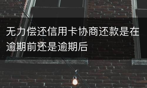 无力偿还信用卡协商还款是在逾期前还是逾期后