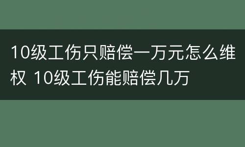 10级工伤只赔偿一万元怎么维权 10级工伤能赔偿几万