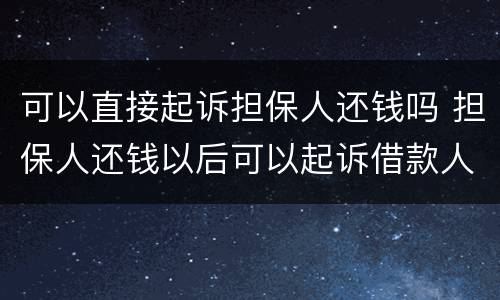 可以直接起诉担保人还钱吗 担保人还钱以后可以起诉借款人吗