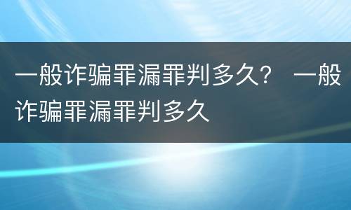 一般诈骗罪漏罪判多久？ 一般诈骗罪漏罪判多久