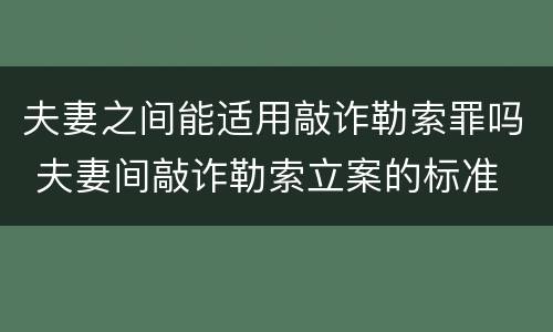 夫妻之间能适用敲诈勒索罪吗 夫妻间敲诈勒索立案的标准