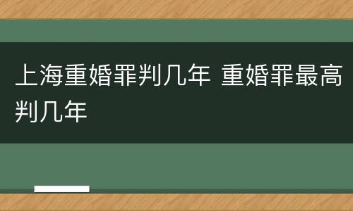 上海重婚罪判几年 重婚罪最高判几年