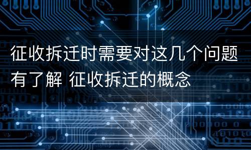 征收拆迁时需要对这几个问题有了解 征收拆迁的概念