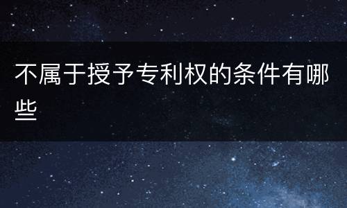 不属于授予专利权的条件有哪些