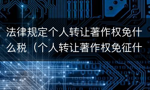 法律规定个人转让著作权免什么税（个人转让著作权免征什么税）