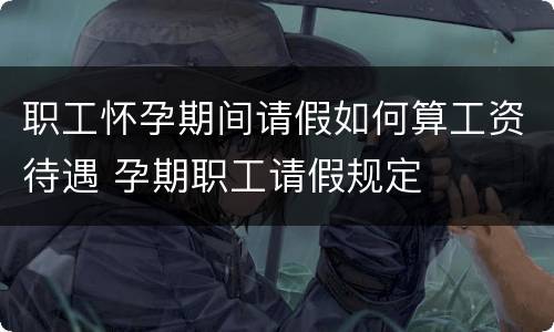 职工怀孕期间请假如何算工资待遇 孕期职工请假规定