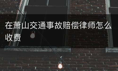 在萧山交通事故赔偿律师怎么收费