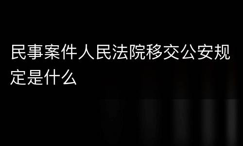 民事案件人民法院移交公安规定是什么