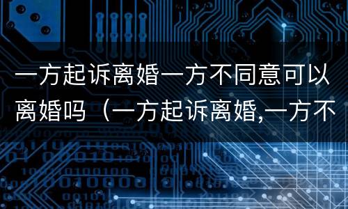 一方起诉离婚一方不同意可以离婚吗（一方起诉离婚,一方不同意怎么办）