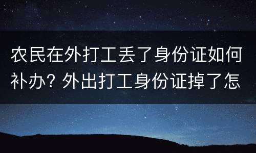 农民在外打工丢了身份证如何补办? 外出打工身份证掉了怎么补办