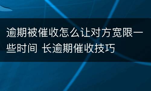 逾期被催收怎么让对方宽限一些时间 长逾期催收技巧