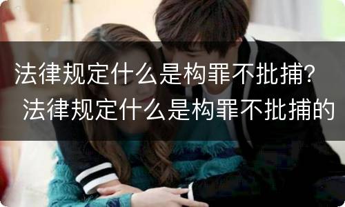 法律规定什么是构罪不批捕？ 法律规定什么是构罪不批捕的情形