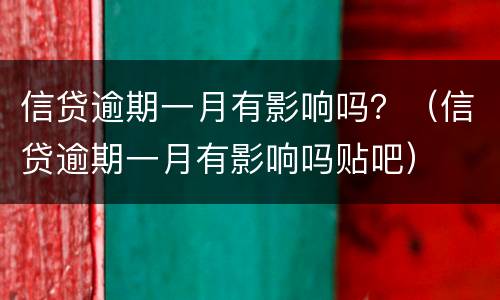 信贷逾期一月有影响吗？（信贷逾期一月有影响吗贴吧）