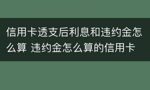 信用卡透支后利息和违约金怎么算 违约金怎么算的信用卡