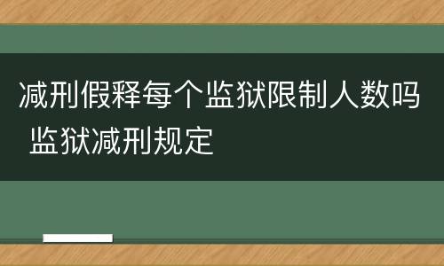 减刑假释每个监狱限制人数吗 监狱减刑规定