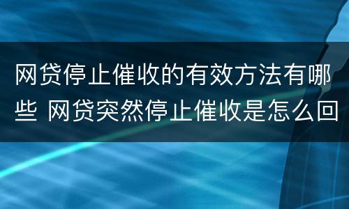 网贷停止催收的有效方法有哪些 网贷突然停止催收是怎么回事?