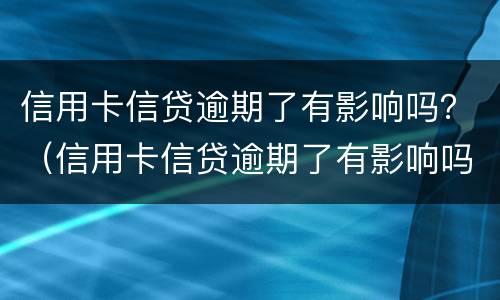 信用卡信贷逾期了有影响吗？（信用卡信贷逾期了有影响吗）